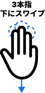 3本指 下にスワイプ